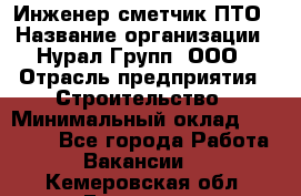 Инженер-сметчик ПТО › Название организации ­ Нурал Групп, ООО › Отрасль предприятия ­ Строительство › Минимальный оклад ­ 35 000 - Все города Работа » Вакансии   . Кемеровская обл.,Гурьевск г.